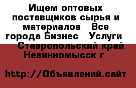 Ищем оптовых поставщиков сырья и материалов - Все города Бизнес » Услуги   . Ставропольский край,Невинномысск г.